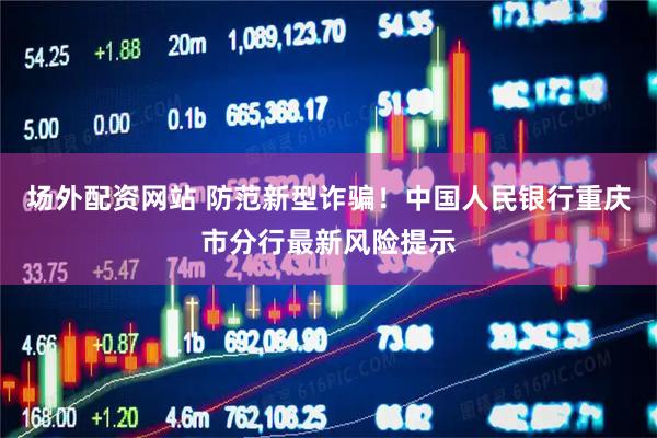 场外配资网站 防范新型诈骗！中国人民银行重庆市分行最新风险提示