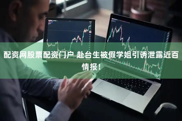 配资网股票配资门户 赴台生被假学姐引诱泄露近百情报！