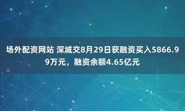 场外配资网站 深城交8月29日获融资买入5866.99万元，融资余额4.65亿元