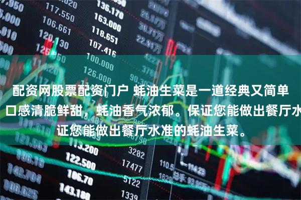 配资网股票配资门户 蚝油生菜是一道经典又简单的粤式家常菜，口感清脆鲜甜，蚝油香气浓郁。保证您能做出餐厅水准的蚝油生菜。