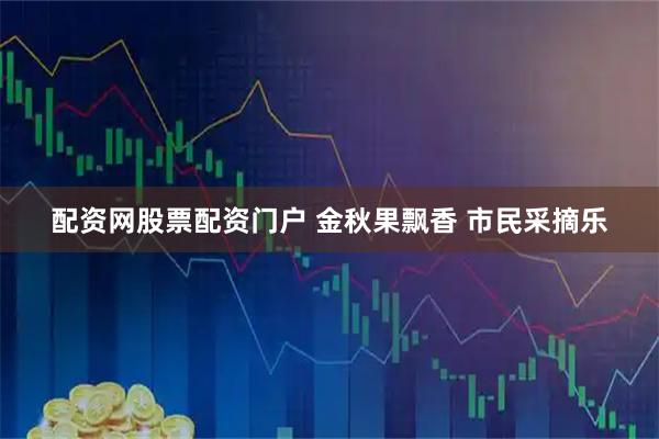 配资网股票配资门户 金秋果飘香 市民采摘乐