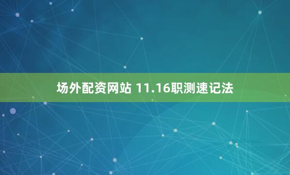 场外配资网站 11.16职测速记法