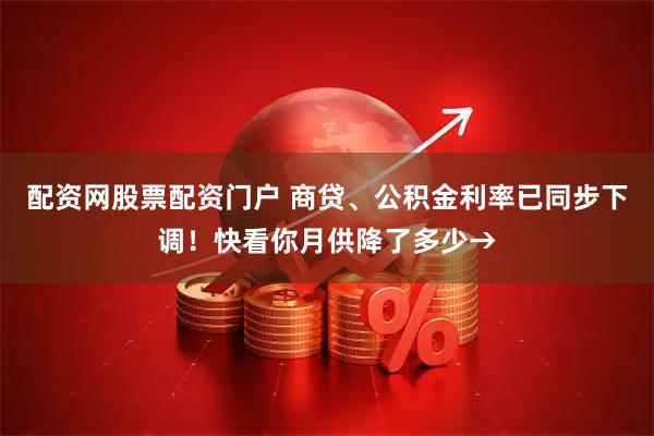 配资网股票配资门户 商贷、公积金利率已同步下调！快看你月供降了多少→