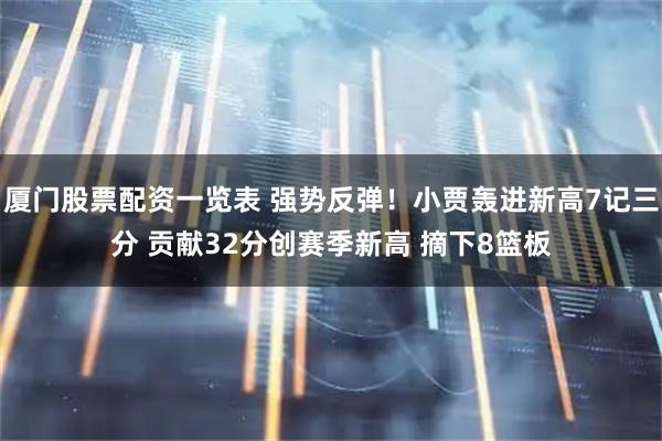 厦门股票配资一览表 强势反弹！小贾轰进新高7记三分 贡献32分创赛季新高 摘下8篮板