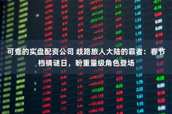 可查的实盘配资公司 歧路旅人大陆的霸者:春节档猜谜日,盼重量级角色登场