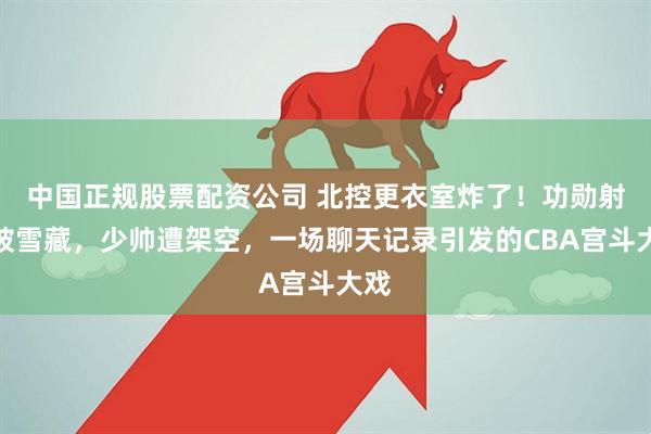 中国正规股票配资公司 北控更衣室炸了！功勋射手被雪藏，少帅遭架空，一场聊天记录引发的CBA宫斗大戏