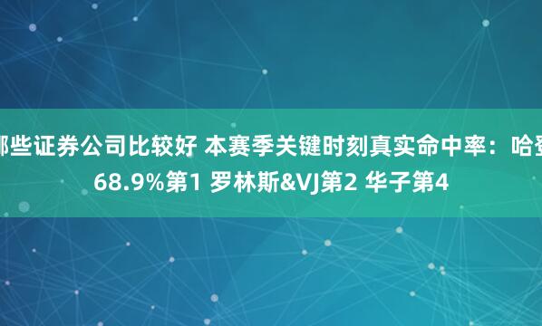 哪些证券公司比较好 本赛季关键时刻真实命中率：哈登68.9%第1 罗林斯&VJ第2 华子第4