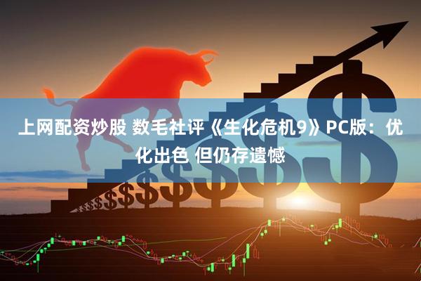 上网配资炒股 数毛社评《生化危机9》PC版：优化出色 但仍存遗憾