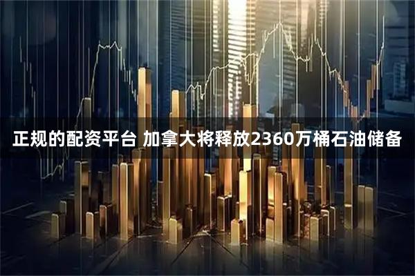 正规的配资平台 加拿大将释放2360万桶石油储备