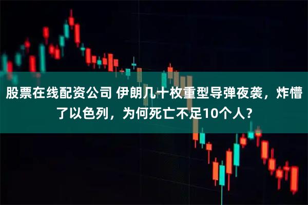 股票在线配资公司 伊朗几十枚重型导弹夜袭,炸懵了以色列,为何死亡不足10个人?