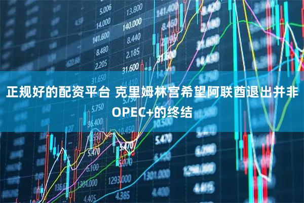 正规好的配资平台 克里姆林宫希望阿联酋退出并非OPEC+的终结