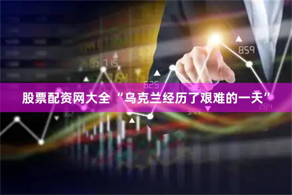 股票配资网大全 “乌克兰经历了艰难的一天”