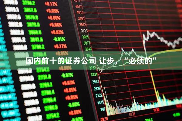 国内前十的证券公司 让步，“必须的”